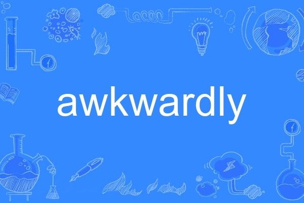 awkwardly awkwardly