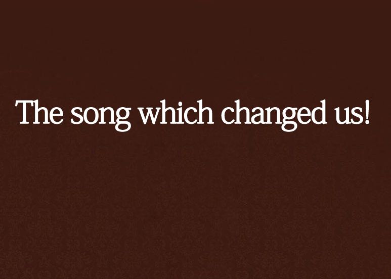 The song which changed us! The song which changed us!