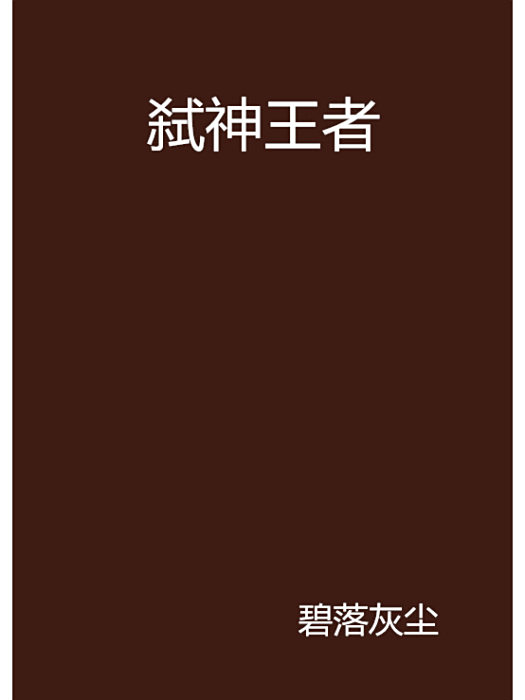 弒神王者(碧落灰塵創作的網路小說) 弒神王者(碧落灰塵創作的網路小說)