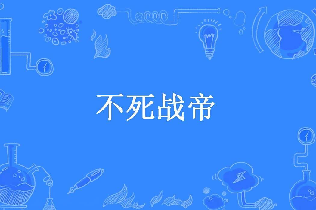 不死戰帝(八兩枸杞所著小說) 不死戰帝(八兩枸杞所著小說)