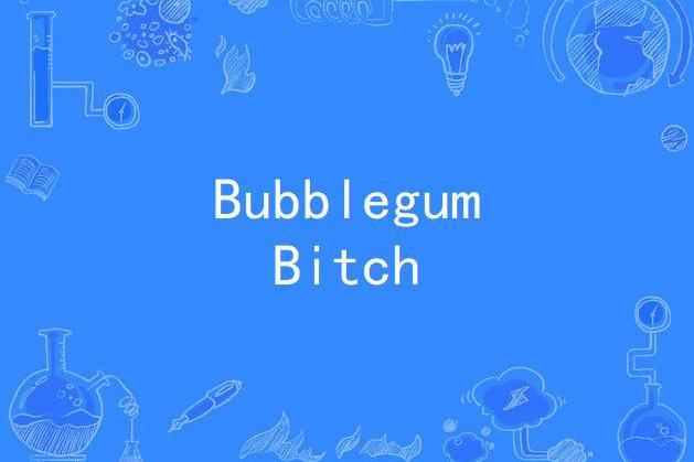 Bubblegum Bitch Bubblegum Bitch