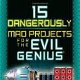 15 Dangerously Mad Projects for the Evil Genius 15 Dangerously Mad Projects for the Evil Genius