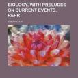 Biology, with Preludes on Current Events. Repr Biology, with Preludes on Current Events. Repr