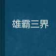雄霸三界(是起點中文網連載的一部作品) 雄霸三界(是起點中文網連載的一部作品)