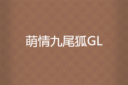 萌情九尾狐GL 萌情九尾狐GL