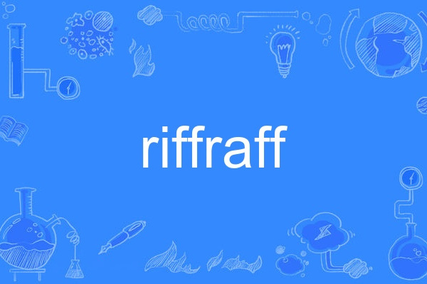 riffraff(英語文化術語,指烏合之眾或社會底層人士。) riffraff(英語文化術語,指烏合之眾或社會底層人士。)
