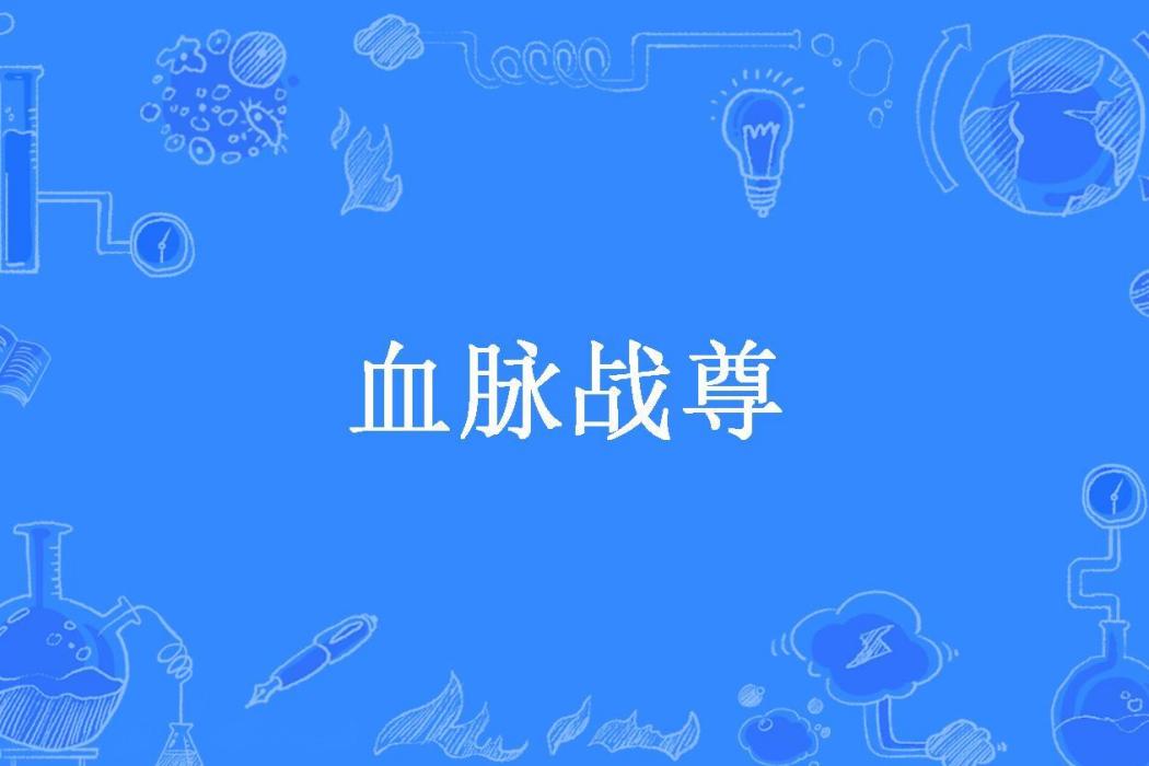 血脈戰尊(格子碑所著小說) 血脈戰尊(格子碑所著小說)