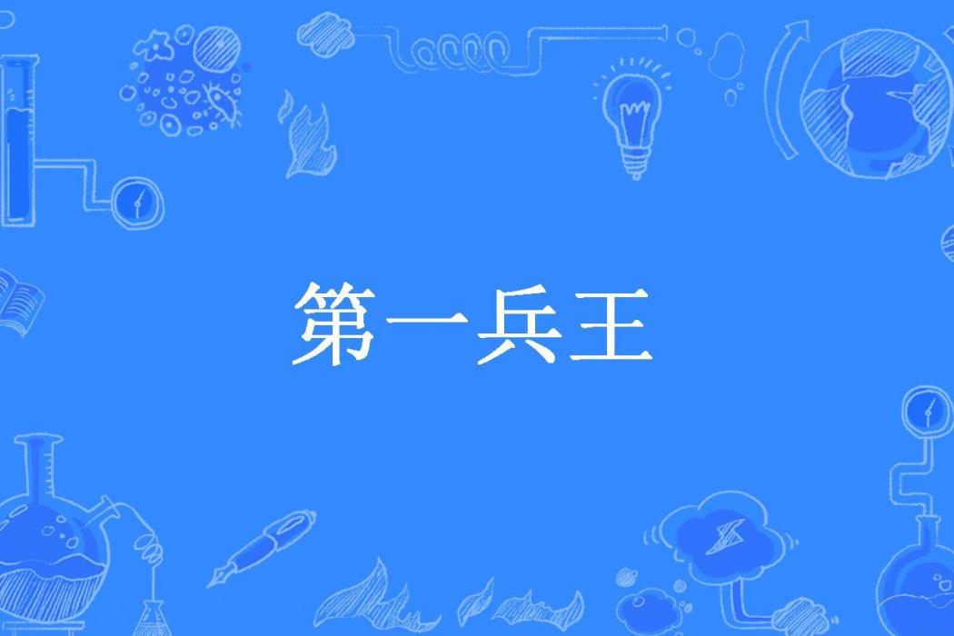 第一兵王(Sakura創作的軍事戰爭幻想類網路小說) 第一兵王(Sakura創作的軍事戰爭幻想類網路小說)
