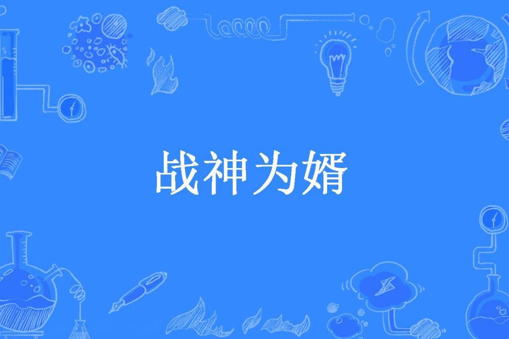 戰神為婿(金屬的我所著小說) 戰神為婿(金屬的我所著小說)