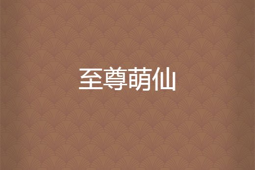 至尊萌仙 至尊萌仙