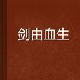 劍由血生 劍由血生
