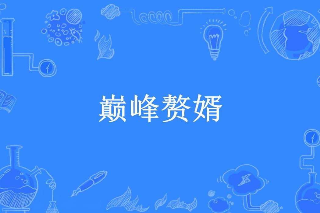 巔峰贅婿(太平天子所著小說) 巔峰贅婿(太平天子所著小說)