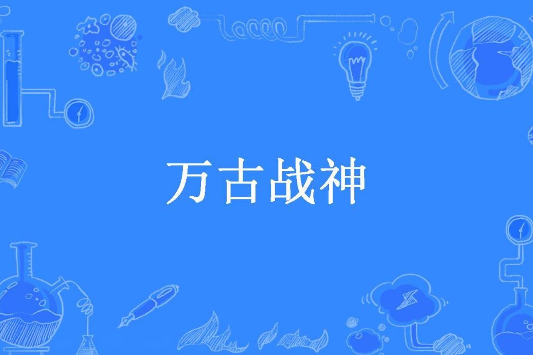 萬古戰神(蒼問所著小說) 萬古戰神(蒼問所著小說)