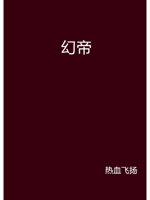 幻帝(熱血飛揚創作的網路小說) 幻帝(熱血飛揚創作的網路小說)