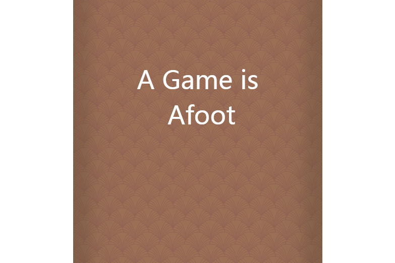 A Game is Afoot A Game is Afoot