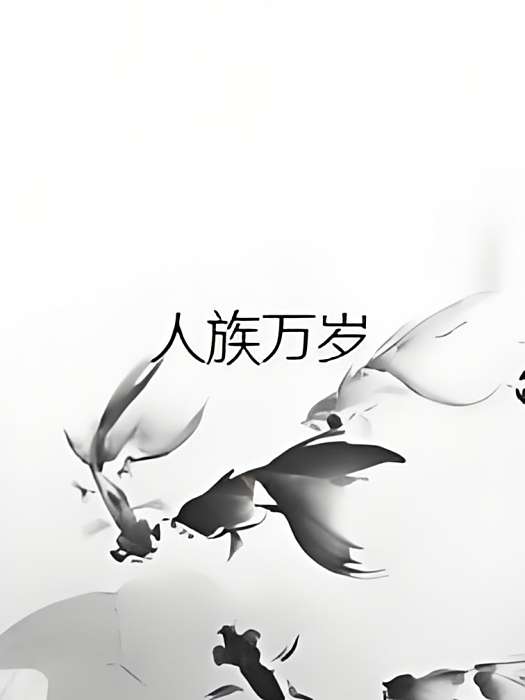 人族萬歲(水晶鹹魚所著小說) 人族萬歲(水晶鹹魚所著小說)