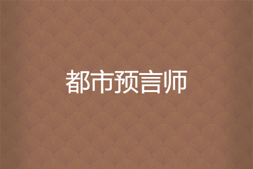 都市預言師(佛家小情創作的網路小說) 都市預言師(佛家小情創作的網路小說)