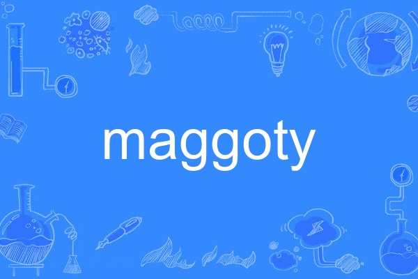 maggoty maggoty