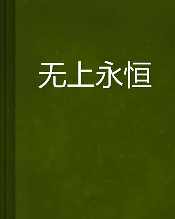 無上永恆(問情少爺創作的網路小說) 無上永恆(問情少爺創作的網路小說)