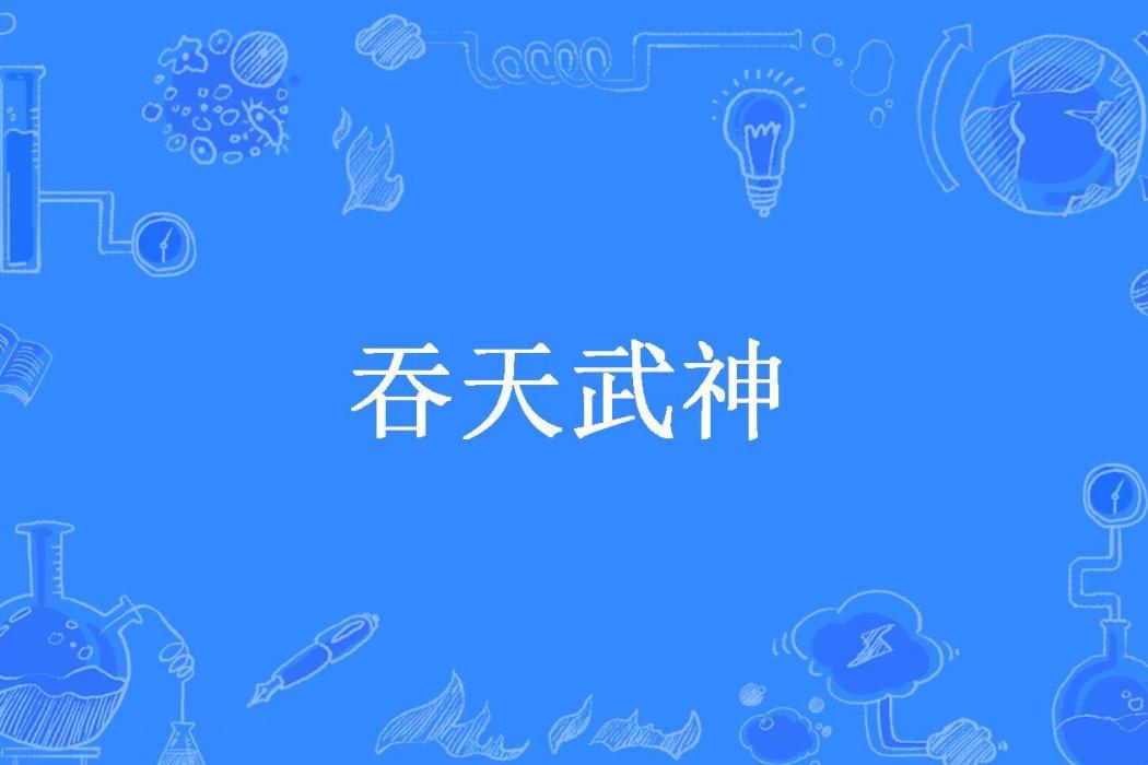 吞天武神(劍門山人創作的玄幻小說)