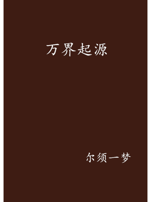 萬界起源(爾須一夢創作的網路小說) 萬界起源(爾須一夢創作的網路小說)