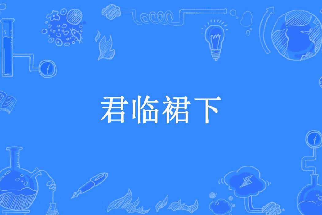 君臨裙下(初初創作的古代言情網路小說)
