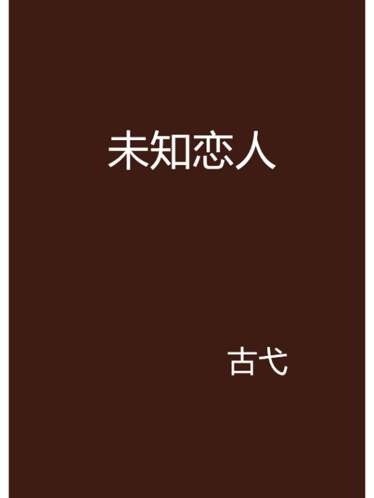 未知戀人(古弋創作的網路小說) 未知戀人(古弋創作的網路小說)