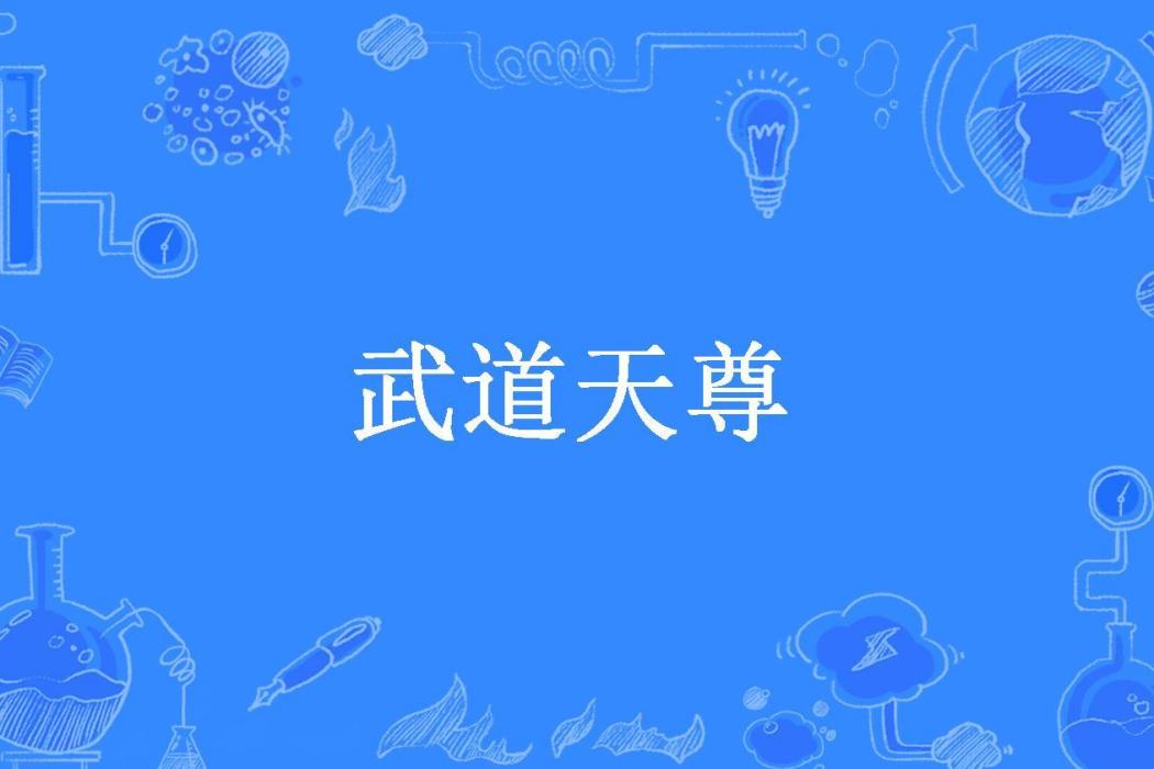 武道天尊(《武道天尊》是大河創作的玄幻小說。) 武道天尊(《武道天尊》是大河創作的玄幻小說。)