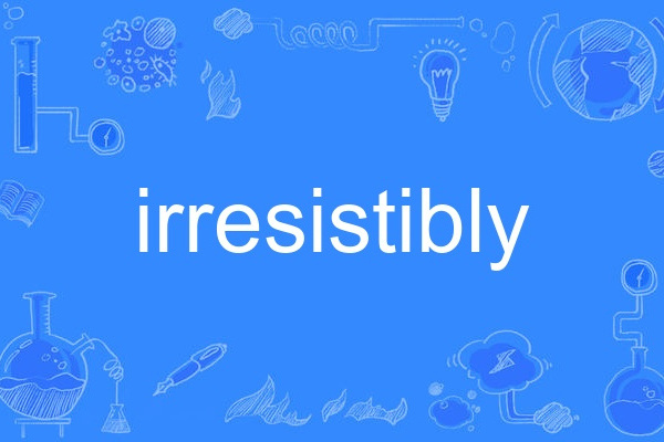 irresistibly irresistibly