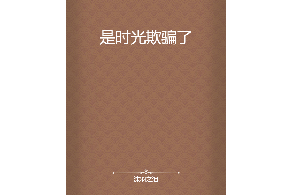 是時光欺騙了(沫羽之淚所著小說) 是時光欺騙了(沫羽之淚所著小說)