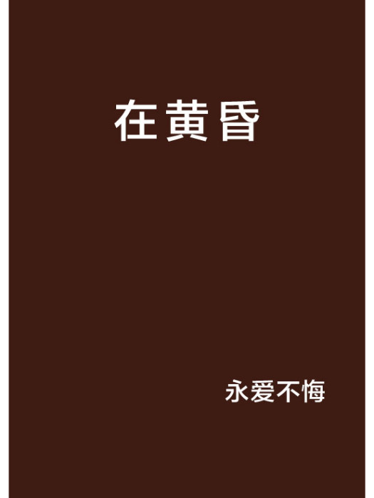 在黃昏(永愛不悔創作的言情網路小說) 在黃昏(永愛不悔創作的言情網路小說)
