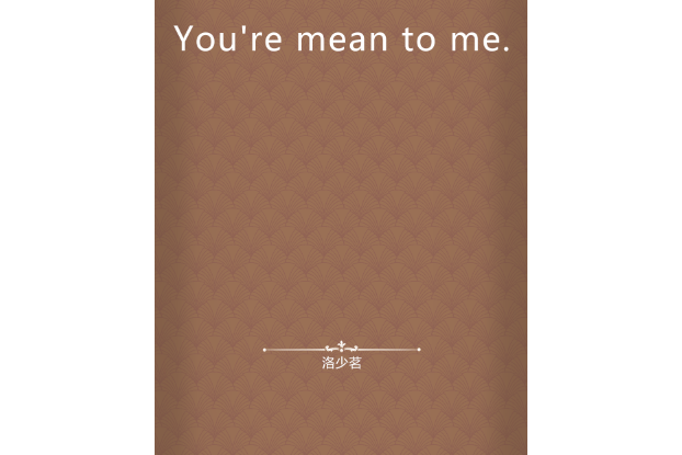You\x27re mean to me. You\x27re mean to me.