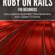 Ruby on Rails for Beginners: Rails Web Development Programming and Coding Tutorial Ruby on Rails for Beginners: Rails Web Development Programming and Coding Tutorial