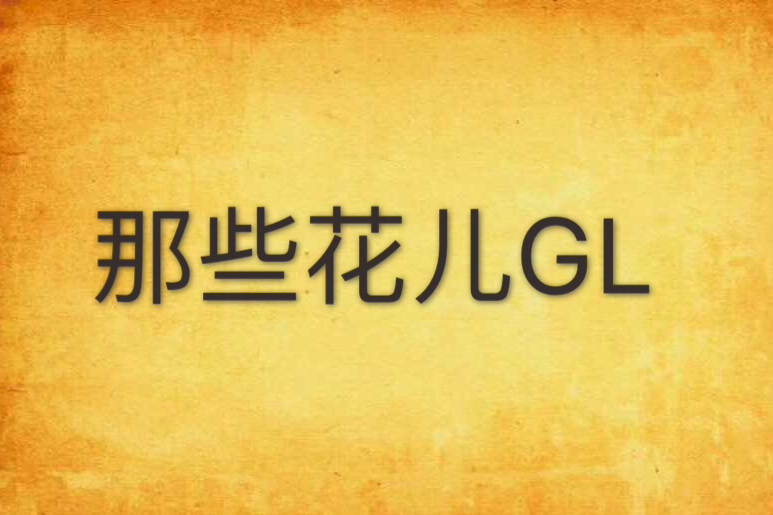 那些花兒GL 那些花兒GL