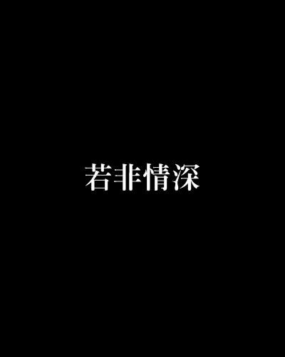 若非情深(印之創作的網路小說) 若非情深(印之創作的網路小說)