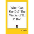 What Can She Do? The Works of E. P. Roe What Can She Do? The Works of E. P. Roe