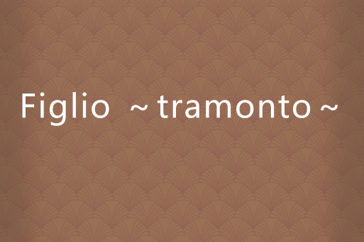 Figlio ~tramonto~ Figlio ~tramonto~