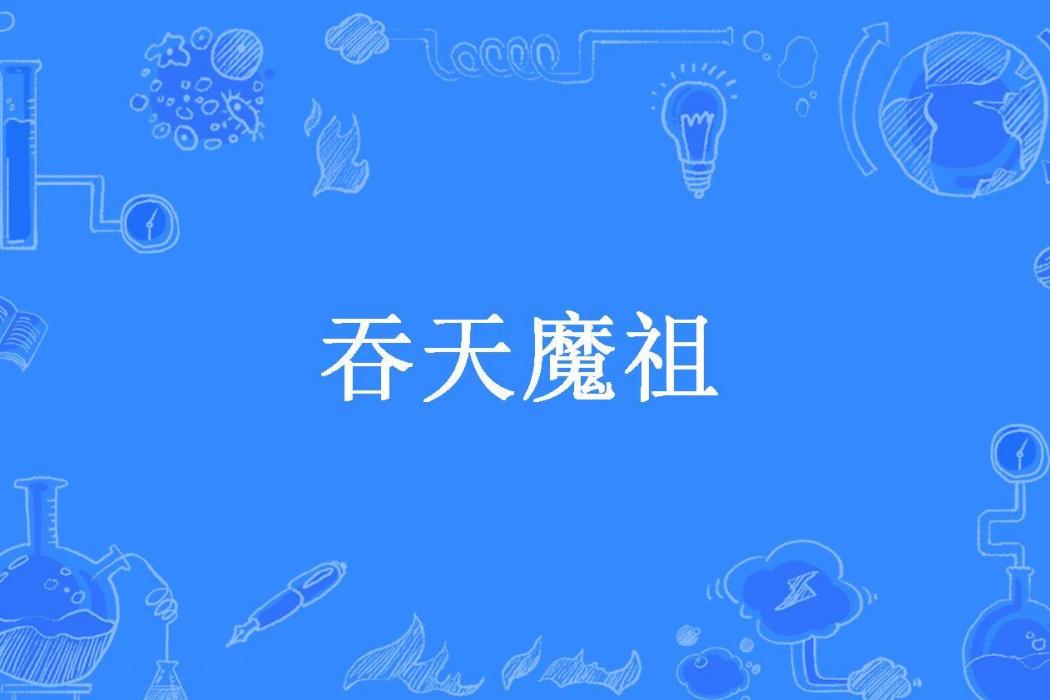 吞天魔祖(筱污櫻所著小說) 吞天魔祖(筱污櫻所著小說)