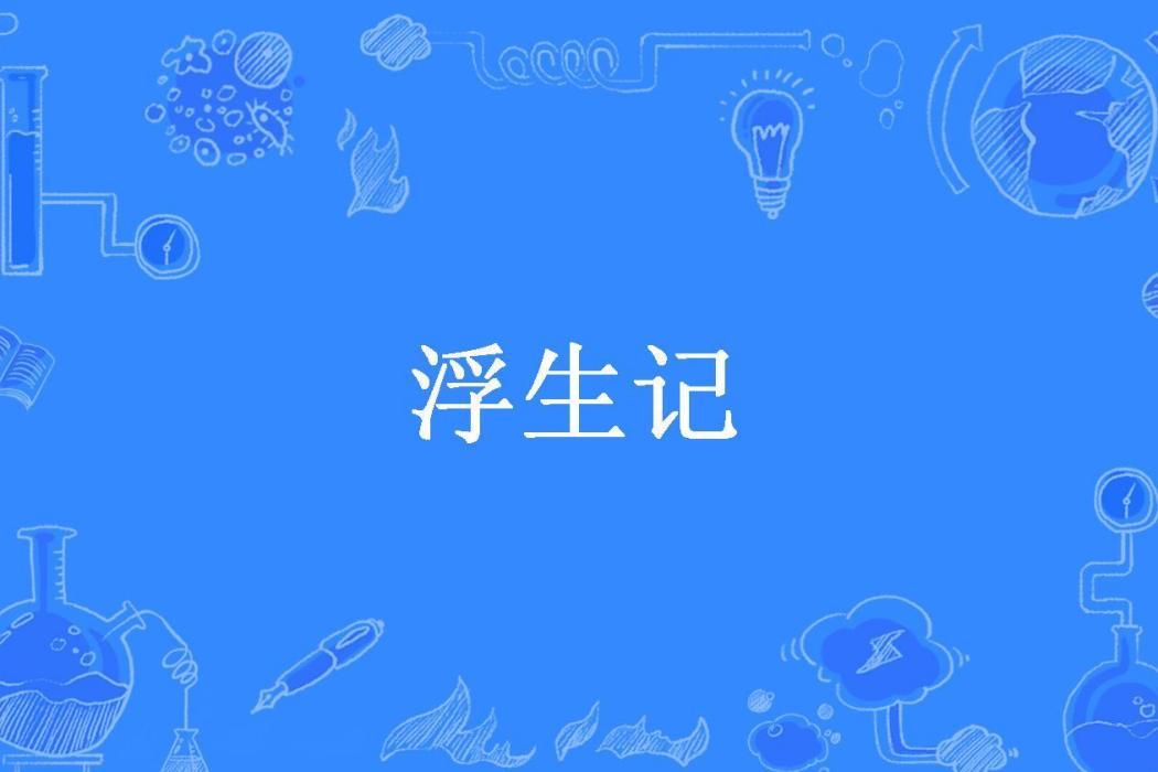 浮生記(茶葉末創作的歷史類網路小說) 浮生記(茶葉末創作的歷史類網路小說)