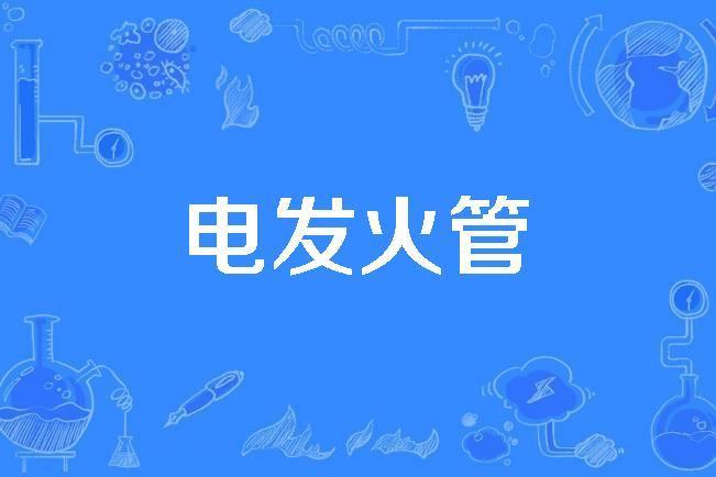 電發火管(2005年公布的航天科學技術名詞) 電發火管(2005年公布的航天科學技術名詞)