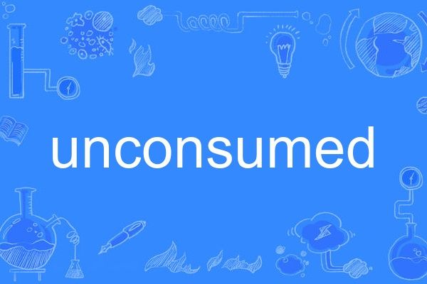 unconsumed unconsumed