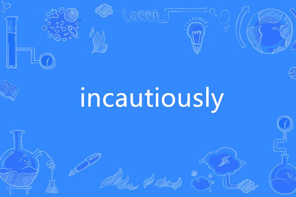 incautiously incautiously