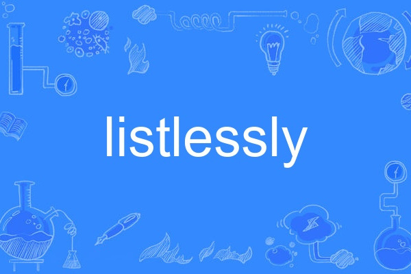 listlessly listlessly