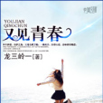 又見青春(龍三嶺一所著校園青春類小說) 又見青春(龍三嶺一所著校園青春類小說)