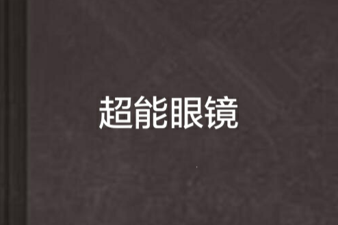 超能眼鏡(訷狂者創作的網路小說) 超能眼鏡(訷狂者創作的網路小說)