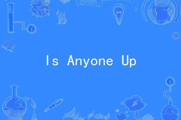 Is Anyone Up Is Anyone Up