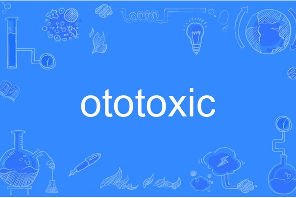 ototoxic ototoxic