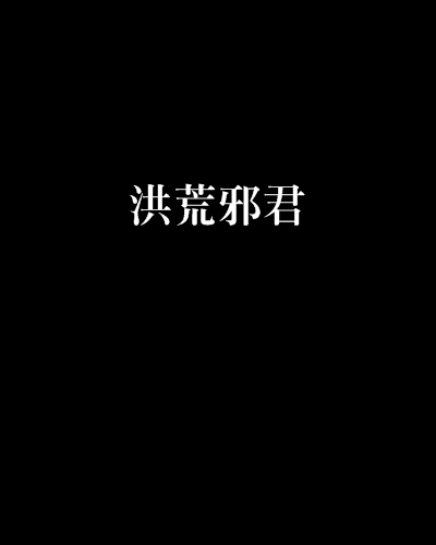 洪荒邪君 洪荒邪君