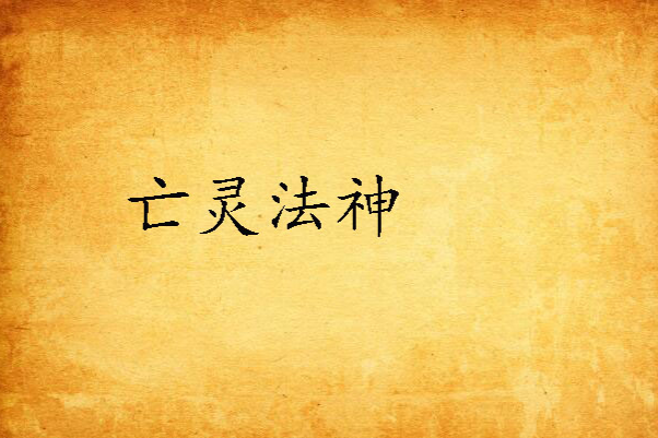 亡靈法神(發飆的狒狒創作的網路小說) 亡靈法神(發飆的狒狒創作的網路小說)