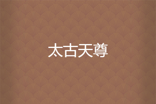 太古天尊(十級所著小說) 太古天尊(十級所著小說)